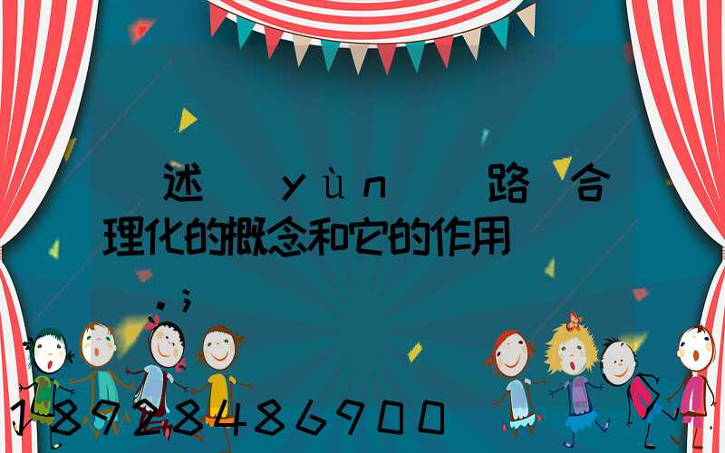 簡述運(yùn)輸路線合理化的概念和它的作用。